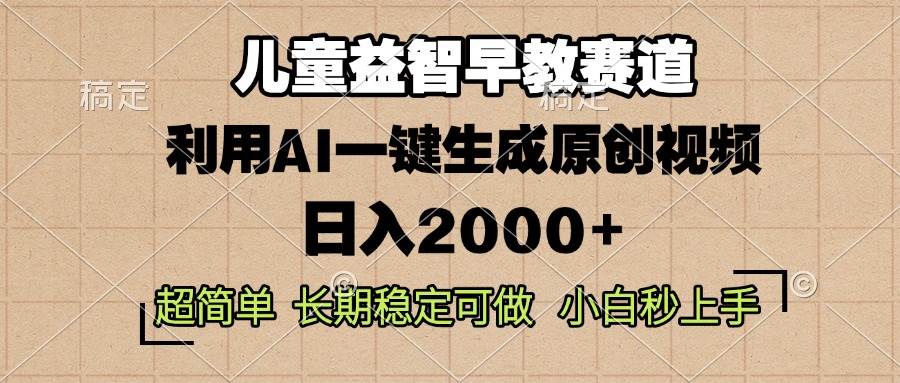 （13665期）儿童益智早教，这个赛道赚翻了，利用AI一键生成原创视频，日入2000+，…-占领资源网