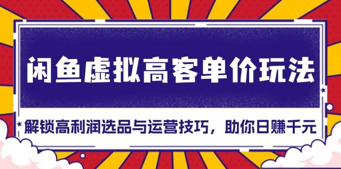 （13661期）闲鱼虚拟高客单价玩法：解锁高利润选品与运营技巧，助你日赚千元！-占领资源网