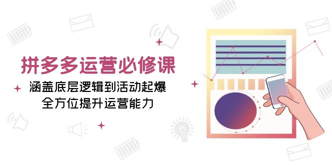 （13647期）拼多多运营必修课：涵盖底层逻辑到活动起爆，全方位提升运营能力-占领资源网
