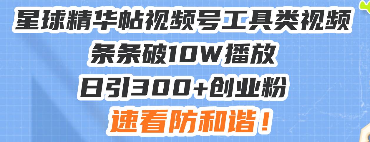 （13643期）星球精华帖视频号工具类视频条条破10W播放日引300+创业粉，速看防和谐！-占领资源网