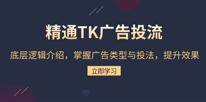 （13641期）精通TK广告投流：底层逻辑介绍，掌握广告类型与投法，提升效果-占领资源网