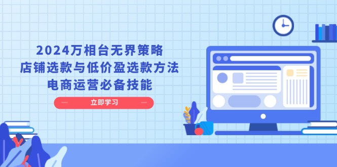 （13633期）2024万相台无界策略，店铺选款与低价盈选款方法，电商运营必备技能-占领资源网