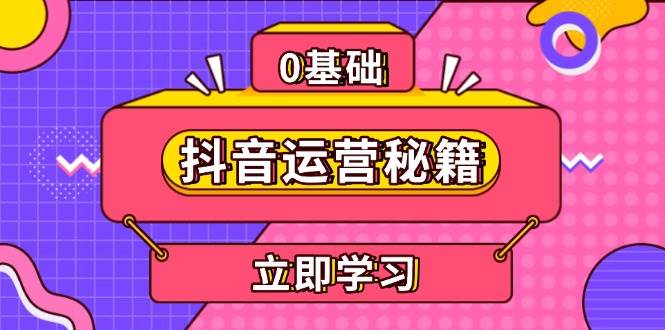 （13589期）抖音运营秘籍，内容定位，打造个人IP，提升变现能力, 助力账号成长-占领资源网