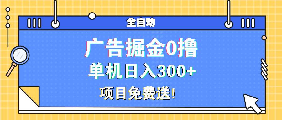 （13585期）广告掘金0撸项目免费送，单机日入300+-占领资源网