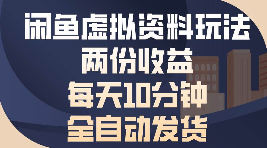 （13582期）闲鱼虚拟资料玩法，两份收益，每天10分钟，全自动发货-占领资源网