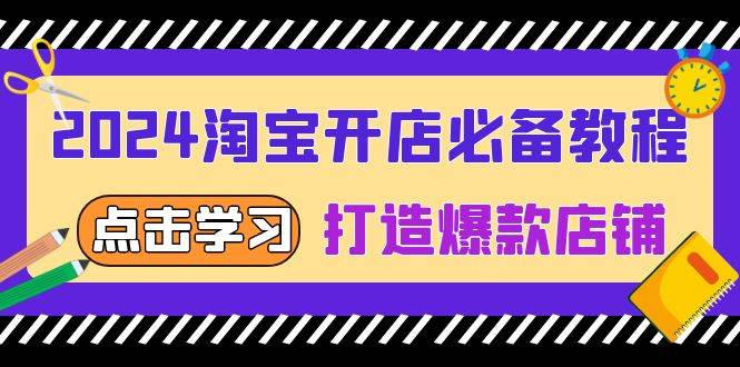 （13576期）2024淘宝开店必备教程，从选趋势词到全店动销，打造爆款店铺-占领资源网