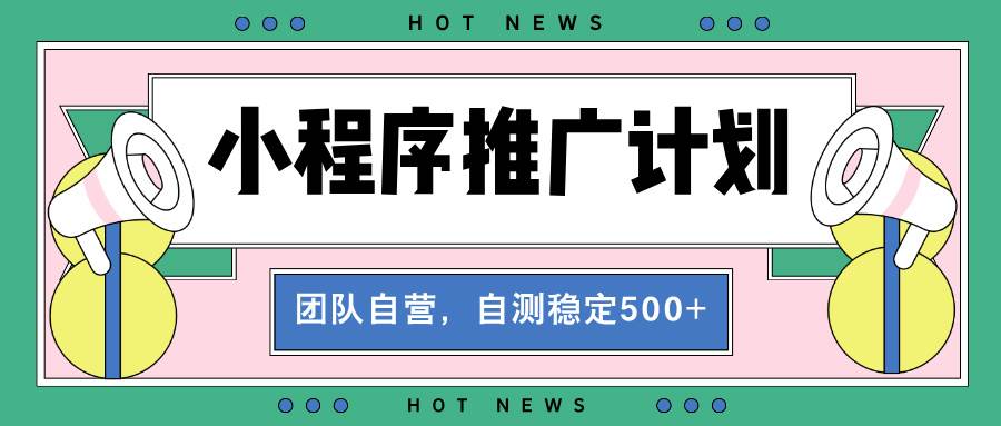 （13575期）【小程序推广计划】全自动裂变，自测收益稳定在500-2000+-占领资源网