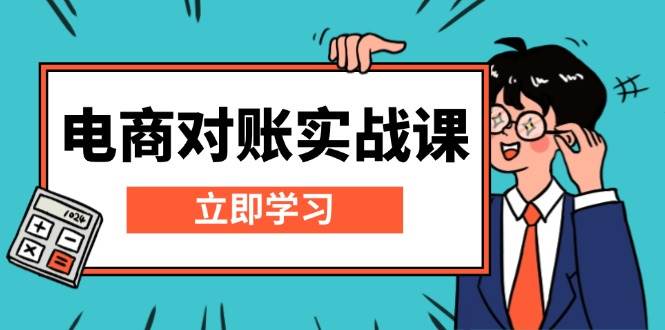 （13573期）电商 对账实战课：详解Excel对账模板搭建，包含报表讲解，核算方法-占领资源网