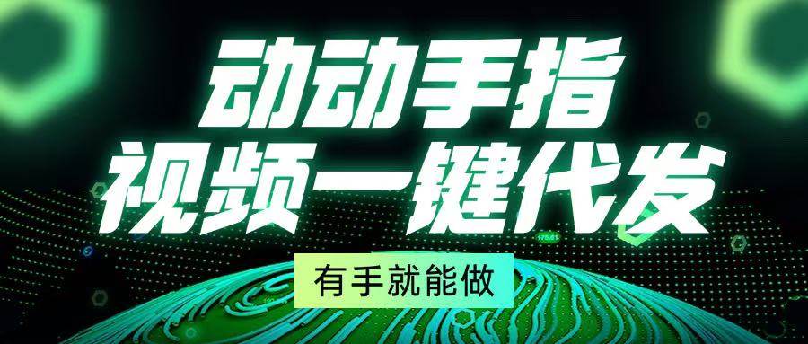 （13572期）动动手指，视频一键代发，有手就能做-占领资源网