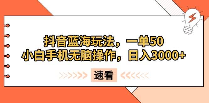 （13565期）抖音蓝海玩法，一单50，小白手机无脑操作，日入3000+-占领资源网