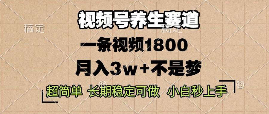 （13564期）视频号养生赛道，一条视频1800，超简单，长期稳定可做，月入3w+不是梦-占领资源网