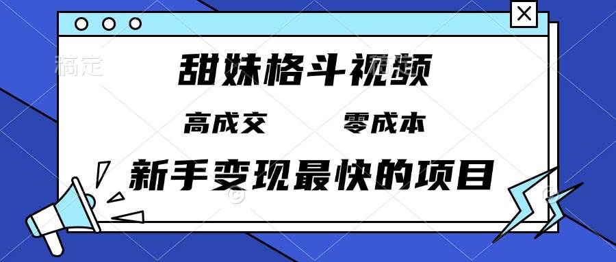 （13561期）甜妹格斗视频，高成交零成本，，谁发谁火，新手变现最快的项目，日入3000+-占领资源网