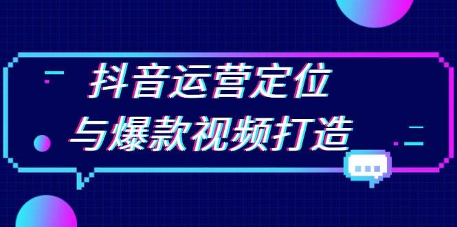 （13548期）抖音运营定位与爆款视频打造：定位运营方向，挖掘爆款选题，提升播放量-占领资源网