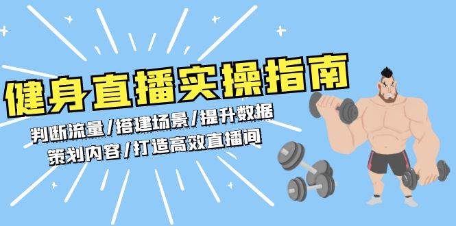 （13545期）健身直播实操指南：判断流量/搭建场景/提升数据/策划内容/打造高效直播间-占领资源网