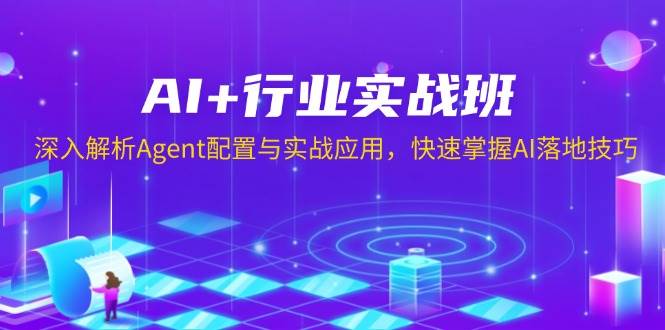 AI+行业实战班，深入解析Agent配置与实战应用，快速掌握AI落地技巧-占领资源网