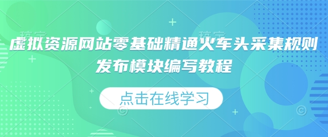 虚拟资源网站零基础精通火车头采集规则发布模块编写教程-占领资源网