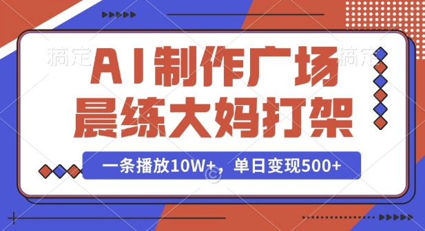 AI制作广场晨练大妈打架，一条播放10W+，单日变现多张【揭秘】-占领资源网