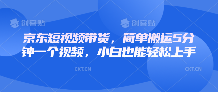 京东短视频带货，简单搬运5分钟一个视频，小白也能轻松上手-占领资源网