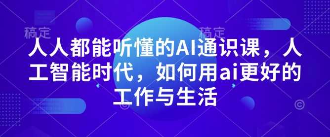 人人都能听懂的AI通识课，人工智能时代，如何用ai更好的工作与生活-占领资源网