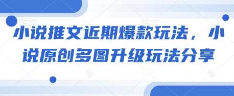 小说推文近期爆款玩法，小说原创多图升级玩法分享-占领资源网