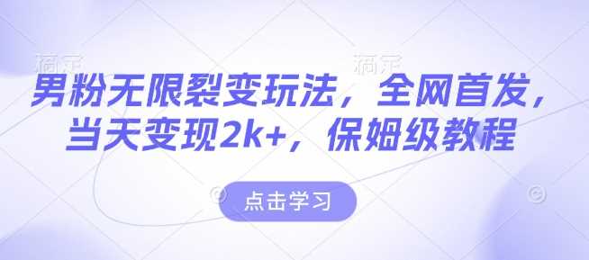 男粉无限裂变玩法，全网首发，当天变现2k+，保姆级教程【永久更新】【揭秘】-占领资源网
