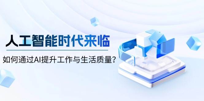 人工智能时代来临，如何通过AI提升工作与生活质量-占领资源网