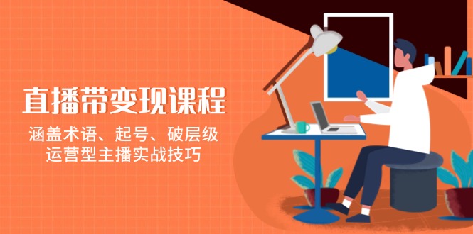 （13941期）直播带变现课程，涵盖术语、起号、破层级，运营型主播实战技巧-占领资源网