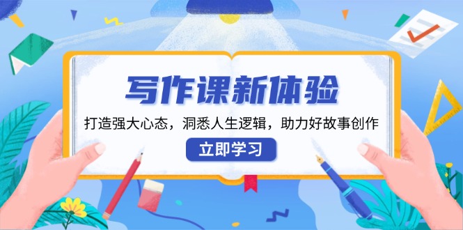 （13938期）写作课新体验，打造强大心态，洞悉人生逻辑，助力好故事创作-占领资源网