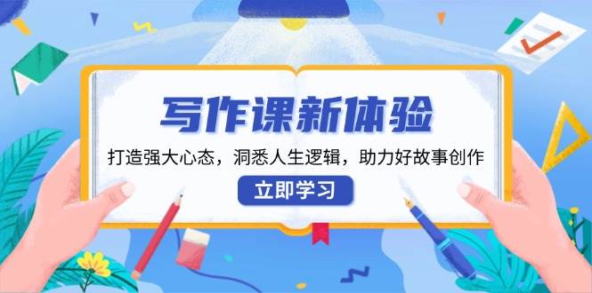 写作课新体验，打造强大心态，洞悉人生逻辑，助力好故事创作-占领资源网