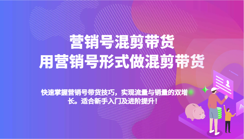 营销号混剪带货，用营销号形式做混剪带货，快速掌握带货技巧，实现流量与销量双增长-占领资源网