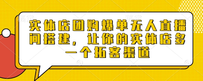 实体店团购爆单无人直播间搭建，让你的实体店多一个拓客渠道-占领资源网