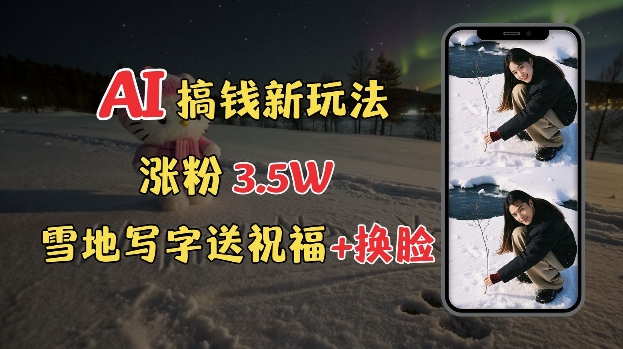 冬季搞钱新玩法，雪地写字表白送祝福、换脸，用免费AI手把手教你制作，轻松涨粉3.5w，接单到手软-占领资源网