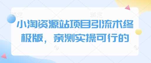 小淘资源站项目引流术终极版，亲测实操可行的-占领资源网