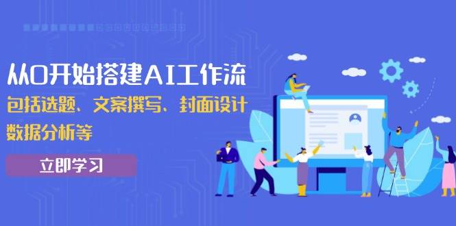 （13949期）从0开始搭建AI工作流，包括选题、文案撰写、封面设计、数据分析等-占领资源网