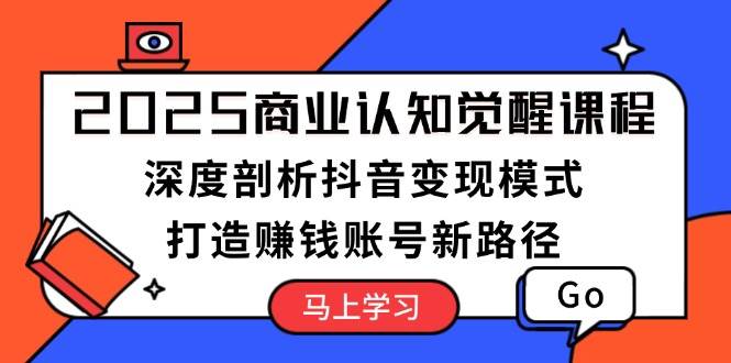 （13948期）2025商业认知觉醒课程：深度剖析抖音变现模式，打造赚钱账号新路径-占领资源网