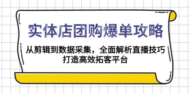 （13947期）实体店-团购爆单攻略：从剪辑到数据采集，全面解析直播技巧，打造高效…-占领资源网