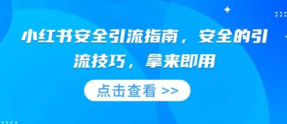 小红书安全引流指南，安全的引流技巧，拿来即用-占领资源网
