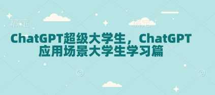 ChatGPT超级大学生，ChatGPT 应用场景大学生学习篇-占领资源网