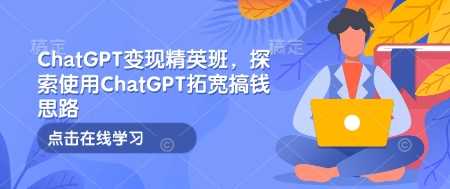 ChatGPT变现精英班，探索使用ChatGPT拓宽搞钱思路-占领资源网