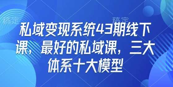 私域变现系统43期线下课，最好的私域课，三大体系十大模型-占领资源网