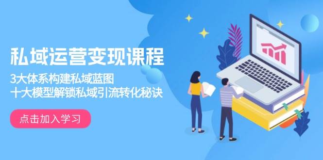 （13953期）私域运营变现课程，3大体系构建私域蓝图，十大模型解锁私域引流转化秘诀-占领资源网