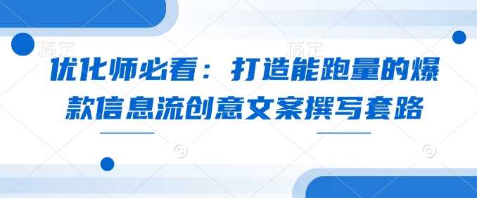 优化师必看：打造能跑量的爆款信息流创意文案撰写套路-占领资源网