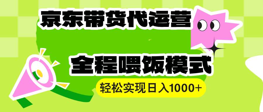 （13957期）【京东带货代运营】操作简单、收益稳定、有手就行！轻松实现日入1000+-占领资源网