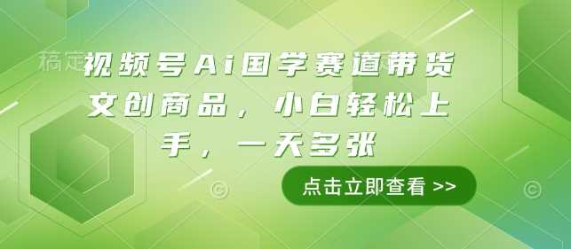 视频号Ai国学赛道带货文创商品，小白轻松上手，一天多张-占领资源网