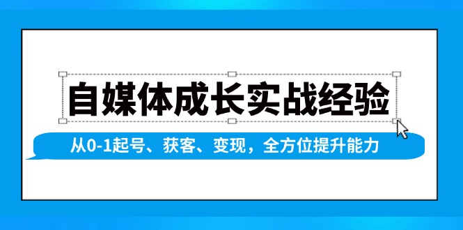 （13963期）自媒体成长实战经验，从0-1起号、获客、变现，全方位提升能力-占领资源网
