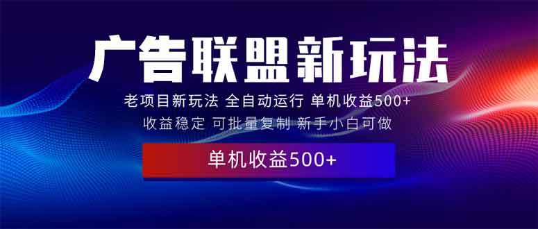 （13965期）2025全新广告联盟玩法 单机500+课程实操分享 小白可无脑操作-占领资源网