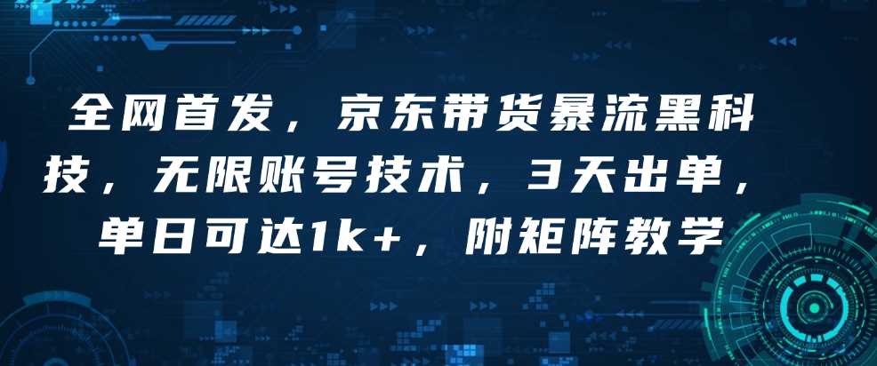 全网首发，京东带货暴流黑科技，无限账号技术，3天出单，单日可达1k+，附矩阵教学【揭秘】-占领资源网