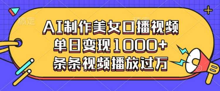 AI制作美女口播视频，单日变现多张，条条视频播放过万-占领资源网