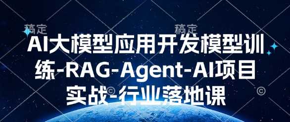 AI大模型应用开发​模型训练-RAG-Agent-AI项目实战-行业落地课-占领资源网
