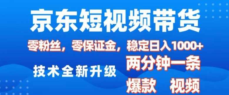 京东短视频带货，2025火爆项目，0粉丝，0保证金，操作简单，2分钟一条原创视频，日入1k【揭秘】-占领资源网